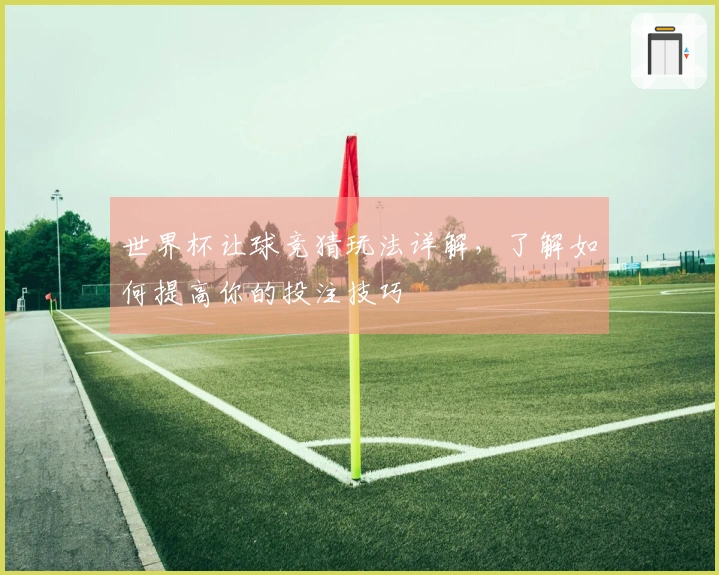 世界杯让球竞猜玩法详解，了解如何提高你的投注技巧