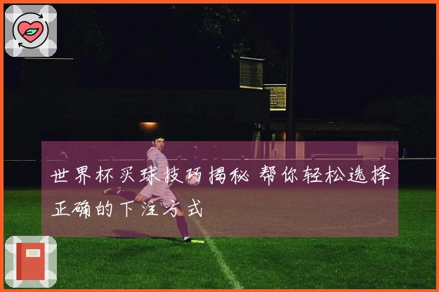 世界杯买球技巧揭秘 帮你轻松选择正确的下注方式
