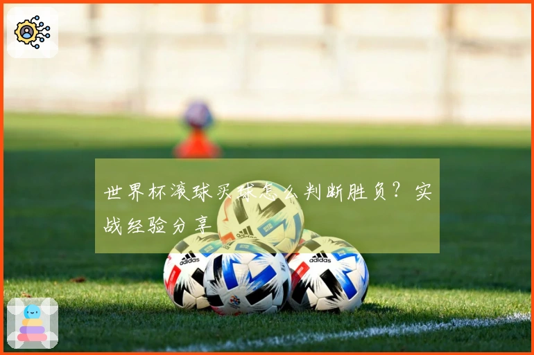 世界杯滚球买球怎么判断胜负？实战经验分享